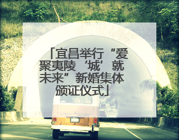 宜昌举行“爱聚夷陵‘城’就未来”新婚集体颁证仪式