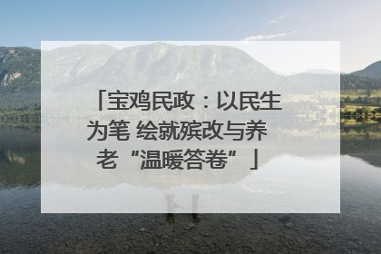 宝鸡民政：以民生为笔 绘就殡改与养老“温暖答卷”