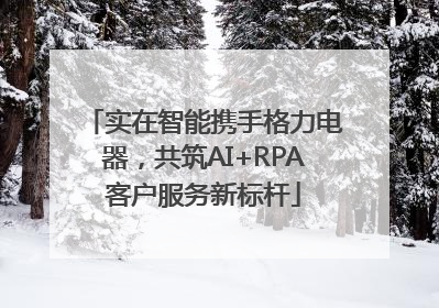 实在智能携手格力电器，共筑AI+RPA客户服务新标杆