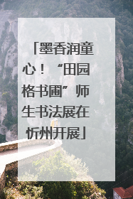 墨香润童心！“田园格书圃”师生书法展在忻州开展
