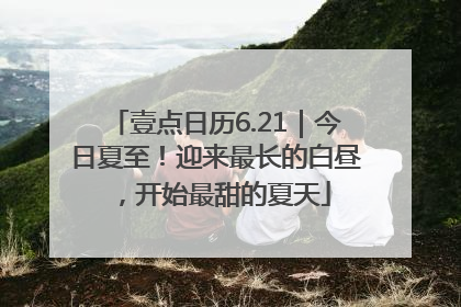 壹点日历6.21｜今日夏至！迎来最长的白昼，开始最甜的夏天