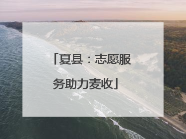 夏县：志愿服务助力麦收