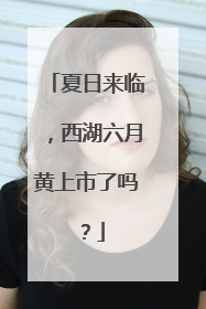 夏日来临，西湖六月黄上市了吗？