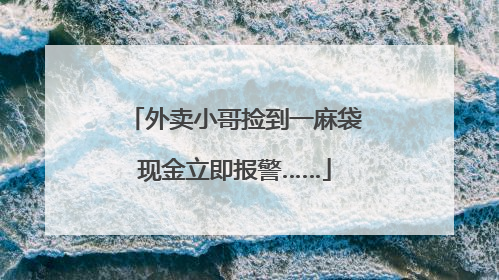 外卖小哥捡到一麻袋现金立即报警……