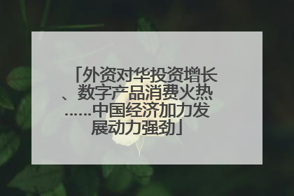 外资对华投资增长、数字产品消费火热……中国经济加力发展动力强劲