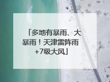 多地有暴雨、大暴雨！天津雷阵雨+7级大风