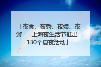 夜食、夜秀、夜娱、夜游……上海夜生活节推出130个夏夜活动