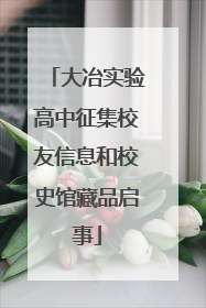 大冶实验高中征集校友信息和校史馆藏品启事