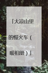 大凉山里的慢火车（暖相册）