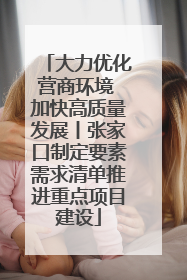 大力优化营商环境 加快高质量发展丨张家口制定要素需求清单推进重点项目建设