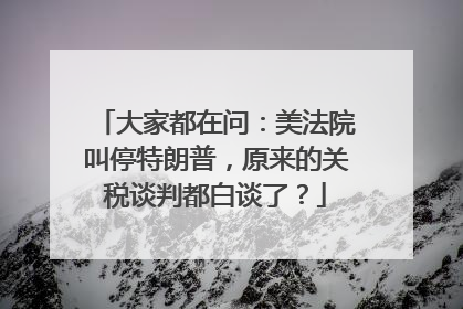 大家都在问：美法院叫停特朗普，原来的关税谈判都白谈了？