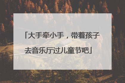 大手牵小手，带着孩子去音乐厅过儿童节吧