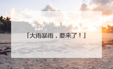 大雨暴雨，要来了！