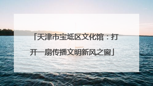 天津市宝坻区文化馆：打开一扇传播文明新风之窗