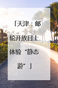 天津：邮轮开放日上体验“静态游”