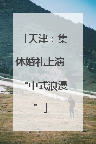 天津：集体婚礼上演“中式浪漫”