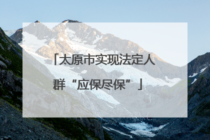 太原市实现法定人群“应保尽保”