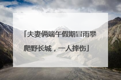 夫妻俩端午假期冒雨攀爬野长城，一人摔伤