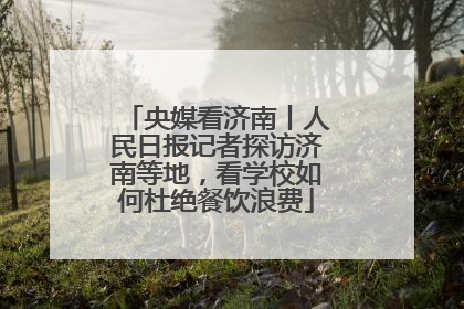 央媒看济南丨人民日报记者探访济南等地，看学校如何杜绝餐饮浪费