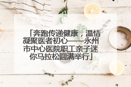 奔跑传递健康，温情凝聚医者初心——永州市中心医院职工亲子迷你马拉松圆满举行