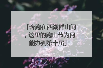 奔跑在西湖群山间，这里的跑山节为何能办到第十届