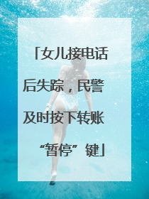 女儿接电话后失踪，民警及时按下转账“暂停”键