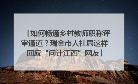 如何畅通乡村教师职称评审通道？瑞金市人社局这样回应“问计江西”网友