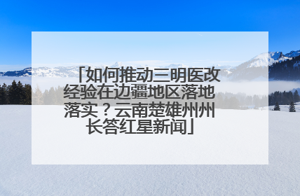 如何推动三明医改经验在边疆地区落地落实？云南楚雄州州长答红星新闻