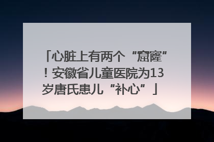 心脏上有两个“窟窿”！安徽省儿童医院为13岁唐氏患儿“补心”
