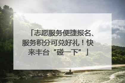 志愿服务便捷报名、服务积分可兑好礼！快来丰台“碰一下”