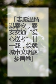 志愿温情满泰安，泰安交通“爱心送考”廿一载，绘就城市文明逐梦画卷