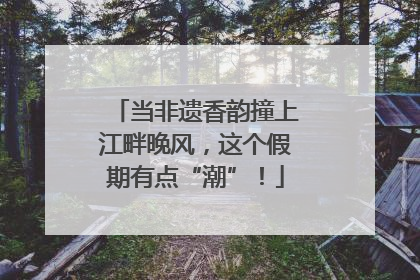 当非遗香韵撞上江畔晚风，这个假期有点“潮”！