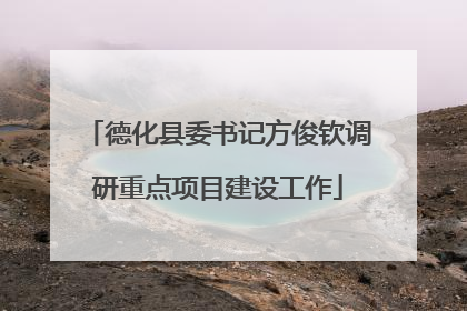 德化县委书记方俊钦调研重点项目建设工作