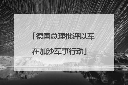 德国总理批评以军在加沙军事行动