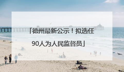 德州最新公示！拟选任90人为人民监督员