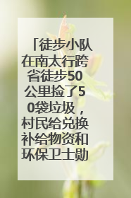 徒步小队在南太行跨省徒步50公里捡了50袋垃圾，村民给兑换补给物资和环保卫士勋章