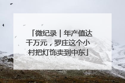 微纪录｜年产值达千万元，罗庄这个小村把灯饰卖到中东