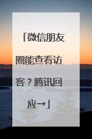 微信朋友圈能查看访客？腾讯回应→