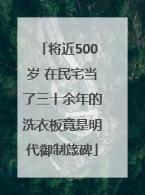 将近500岁 在民宅当了三十余年的洗衣板竟是明代御制箴碑