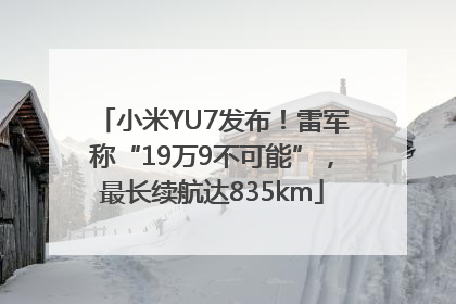 小米YU7发布！雷军称“19万9不可能”，最长续航达835km