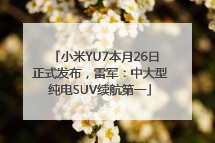 小米YU7本月26日正式发布，雷军：中大型纯电SUV续航第一