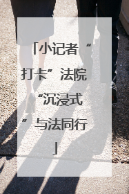 小记者“打卡”法院 “沉浸式”与法同行