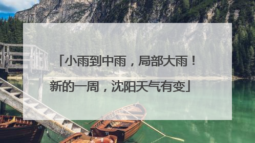小雨到中雨，局部大雨！新的一周，沈阳天气有变