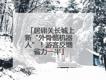 居庸关长城上新“外骨骼机器人”！游客反馈省力一半