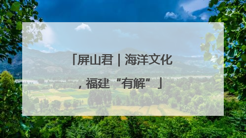 屏山君｜海洋文化，福建“有解”