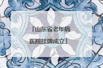 山东省老年病医院挂牌成立