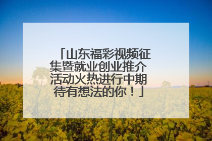 山东福彩视频征集暨就业创业推介活动火热进行中期待有想法的你！