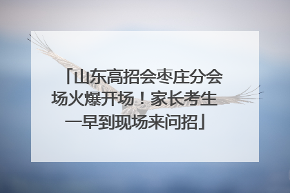 山东高招会枣庄分会场火爆开场！家长考生一早到现场来问招