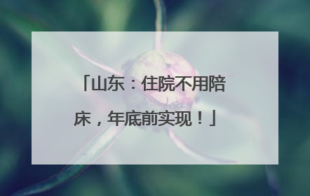 山东：住院不用陪床，年底前实现！