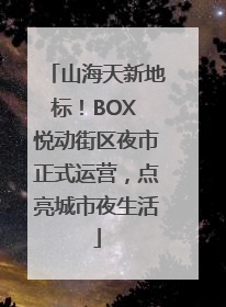 山海天新地标！BOX 悦动街区夜市正式运营，点亮城市夜生活